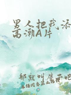 男人把我添到了高潮A片