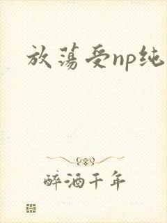 放荡受np纯肉