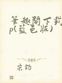 笔趣阁下载app(蓝色版)