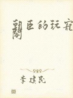 朝臣的玩宠笔趣阁