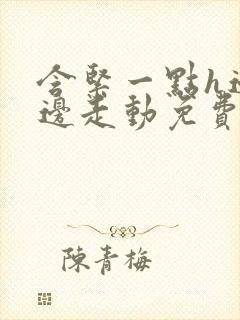 含紧一点h边做边走动免费