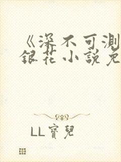 《深不可测》金银花小说免费阅读