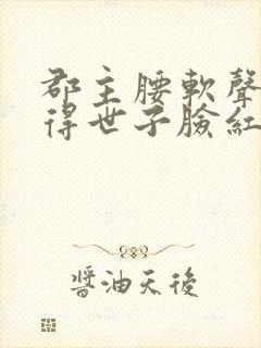 郡主腰软声甜撩得世子脸红心跳