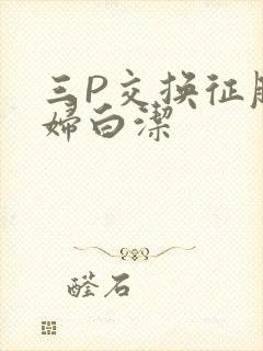 三P交换征服美妇白洁