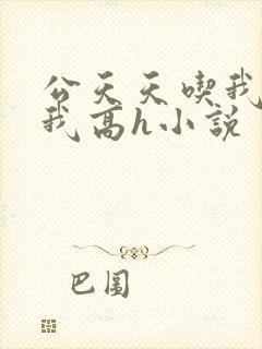 公天天吃我奶躁我高h小说