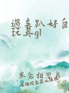 过来趴好自己选玩具gl