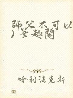 师父不可以(限) 笔趣阁
