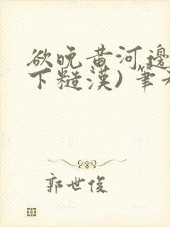 欲晚黄河边(年下糙汉) 笔趣阁