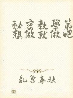 秘密教学第6话想做就做吧你懂的