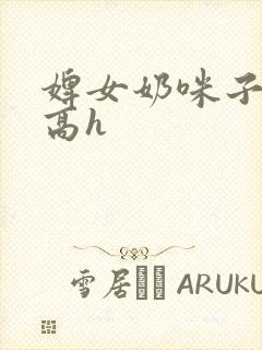 婢女奶咪子真大高h