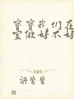 宝宝我们在办公室做好不好