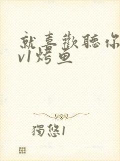 就喜欢听你叫1v1烤鱼