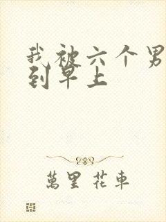 我被六个男人躁到早上