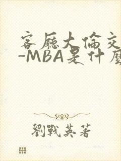 客厅大伦交侩H-MBA是什么
