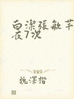 白洁张敏芊芊一夜7次