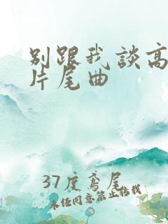 别跟我谈高富帅片尾曲