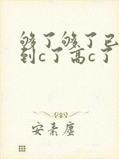 够了够了已经满到c了高c了