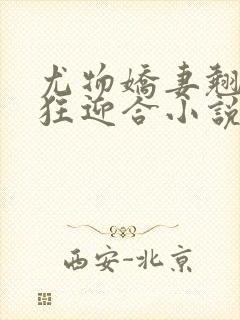 尤物娇妻翘臀疯狂迎合小说