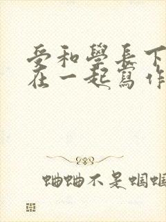 受和学长下面连在一起写作业