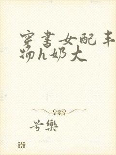 穿书女配丰满尤物h奶大