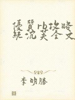 优质rb攻略系统沉芙全文免费阅读