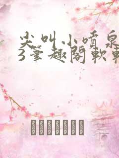 尖叫小喷泉1v3笔趣阁软软