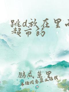 跳d放在里面逛超市的