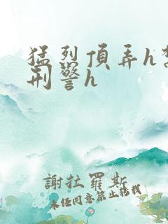 猛烈顶弄h禁欲刑警h