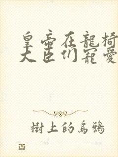 皇帝在龙椅上被大臣们宠爱