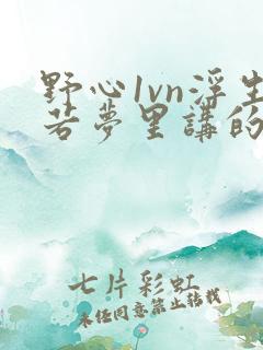 野心1vn浮生若梦里讲的什么