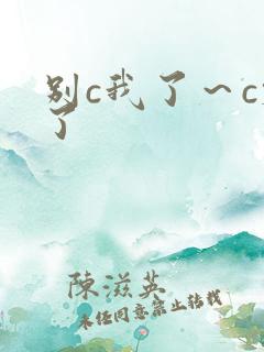 别c我了～c烂了