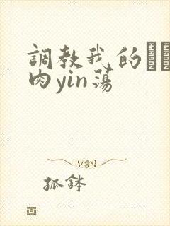 调教我的妺妺H肉yin荡