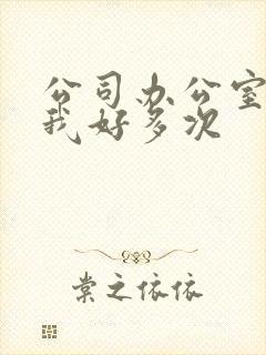 公司办公室c了我好多次