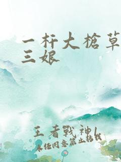 一杆大枪草一家三娘