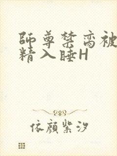 师尊禁脔被迫含精入睡H