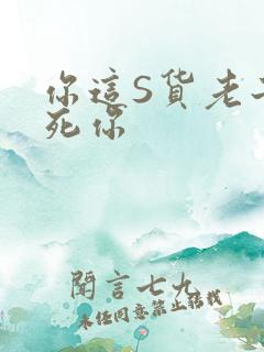 你这S货老子C死你