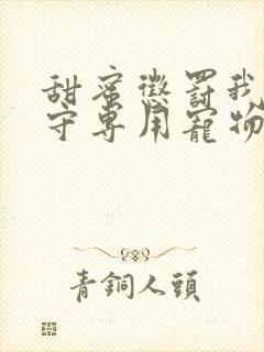 甜蜜惩罚我是看守专用宠物免费观看有文字