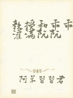 教授和乖乖女h灌满阮阮