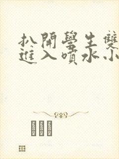 扒开学生双腿猛进入喷水小说