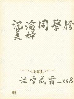 沉沦同学胯下的美妇