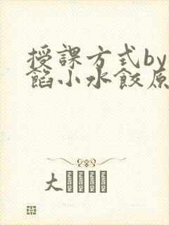 授课方式by肉馅小水饺原文