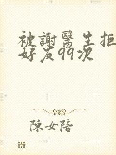 被谢医生拒绝加好友99次