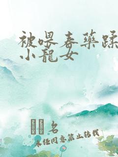 被喂春药蹂躏的小龙女