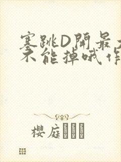 塞跳D开最大挡不能掉哦作文