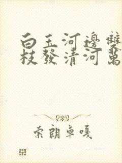 白玉河边双插柳枝发清河万万家