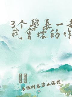 3个学长一起上我会坏的作文