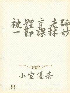 被体育老师c了一节课林妙妙