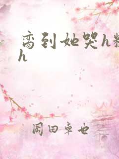 脔到她哭h粗话h