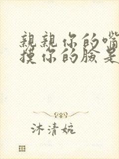 亲亲你的嘴巴摸摸你的脸是什么歌