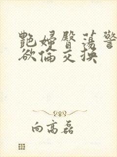 艳妇臀荡警察乳欲伦交换